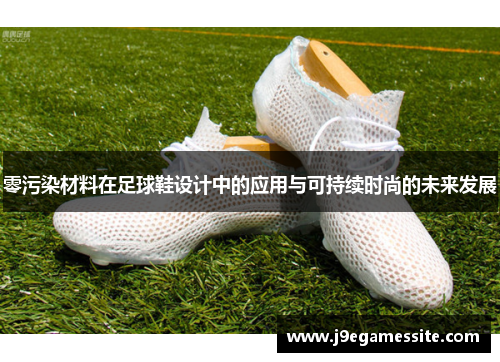 零污染材料在足球鞋设计中的应用与可持续时尚的未来发展